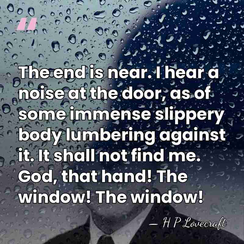 The end is near. I hear a noise at the door, as&hellip; - H P Lovecraft