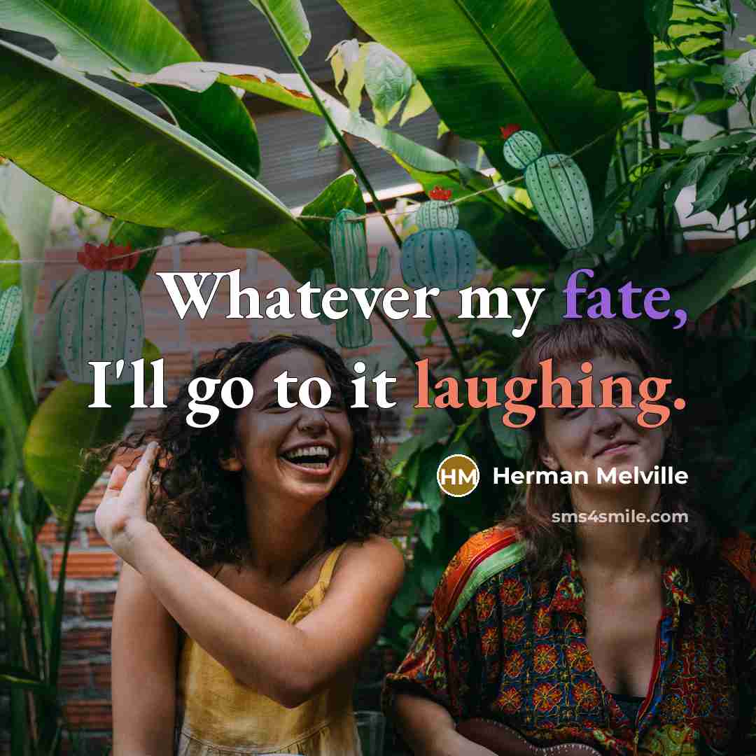 “Whatever my fate, I'll go to it laughing.” quote by Herman Melville