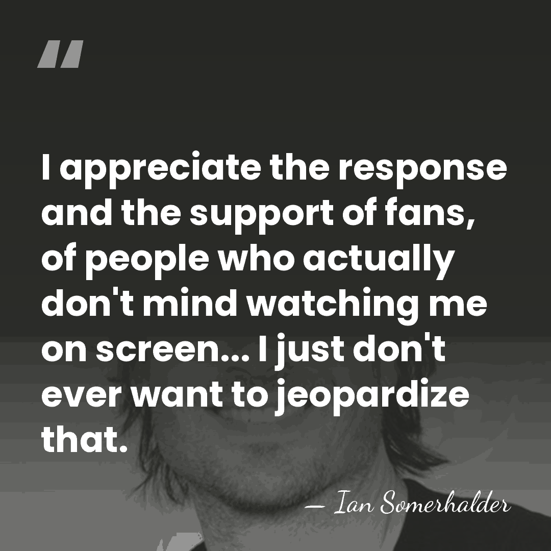 I appreciate the response and the support of fans, of people who&hellip; - Ian Somerhalder