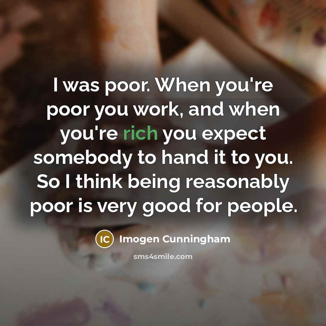 “I was poor. When you're poor you work, and when…” quote by Imogen Cunningham