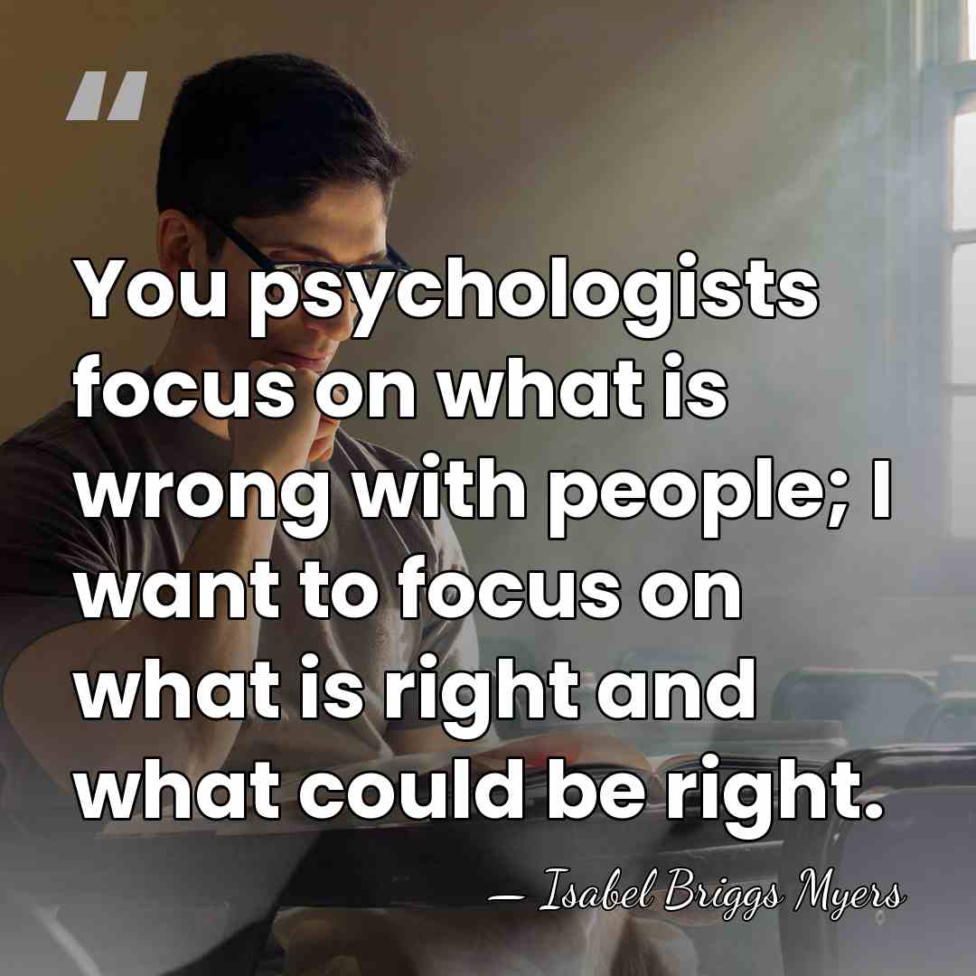 You psychologists focus on what is wrong with people; I want to&hellip; - Isabel Briggs Myers