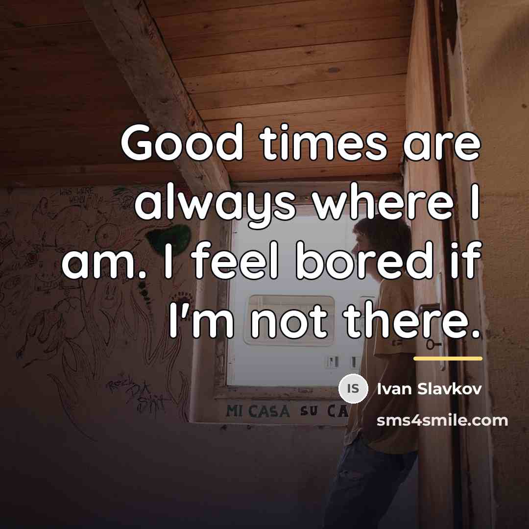 “Good times are always where I am. I feel bored…” quote by Ivan Slavkov