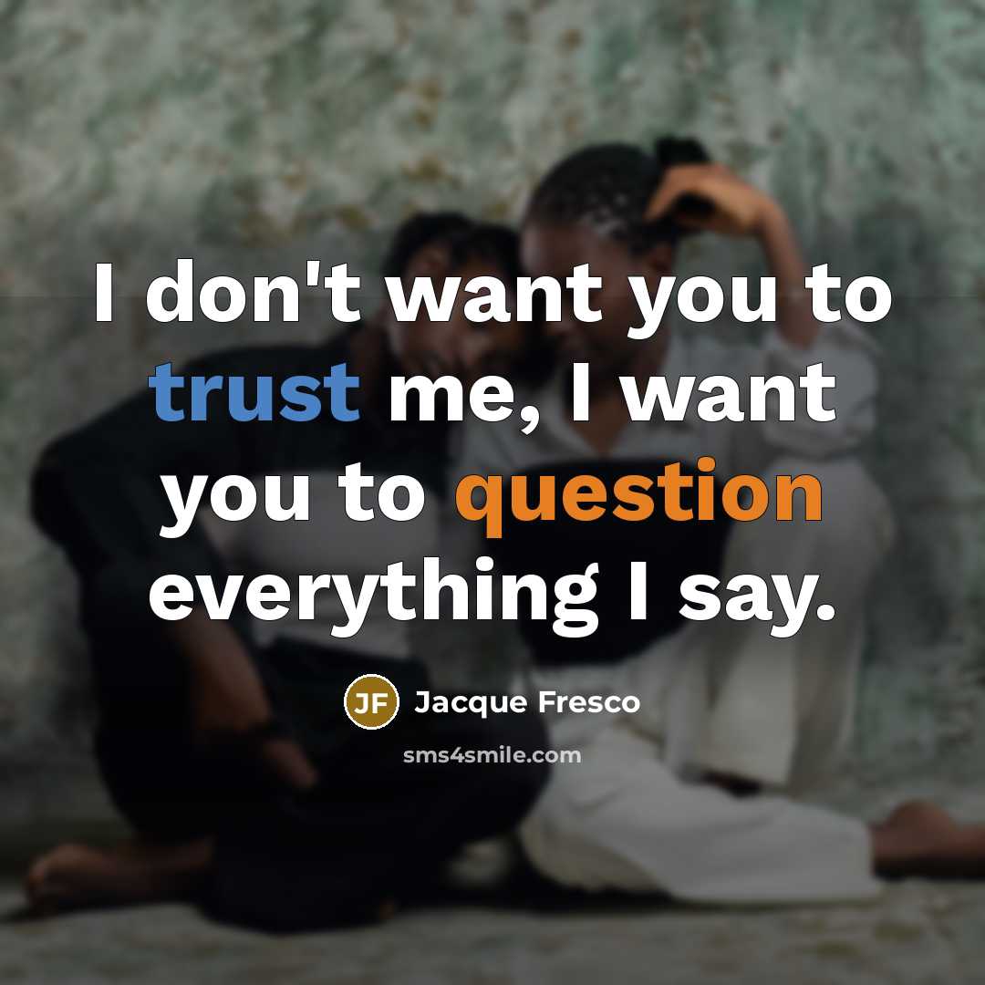 “I don't want you to trust me, I want you…” quote by Jacque Fresco
