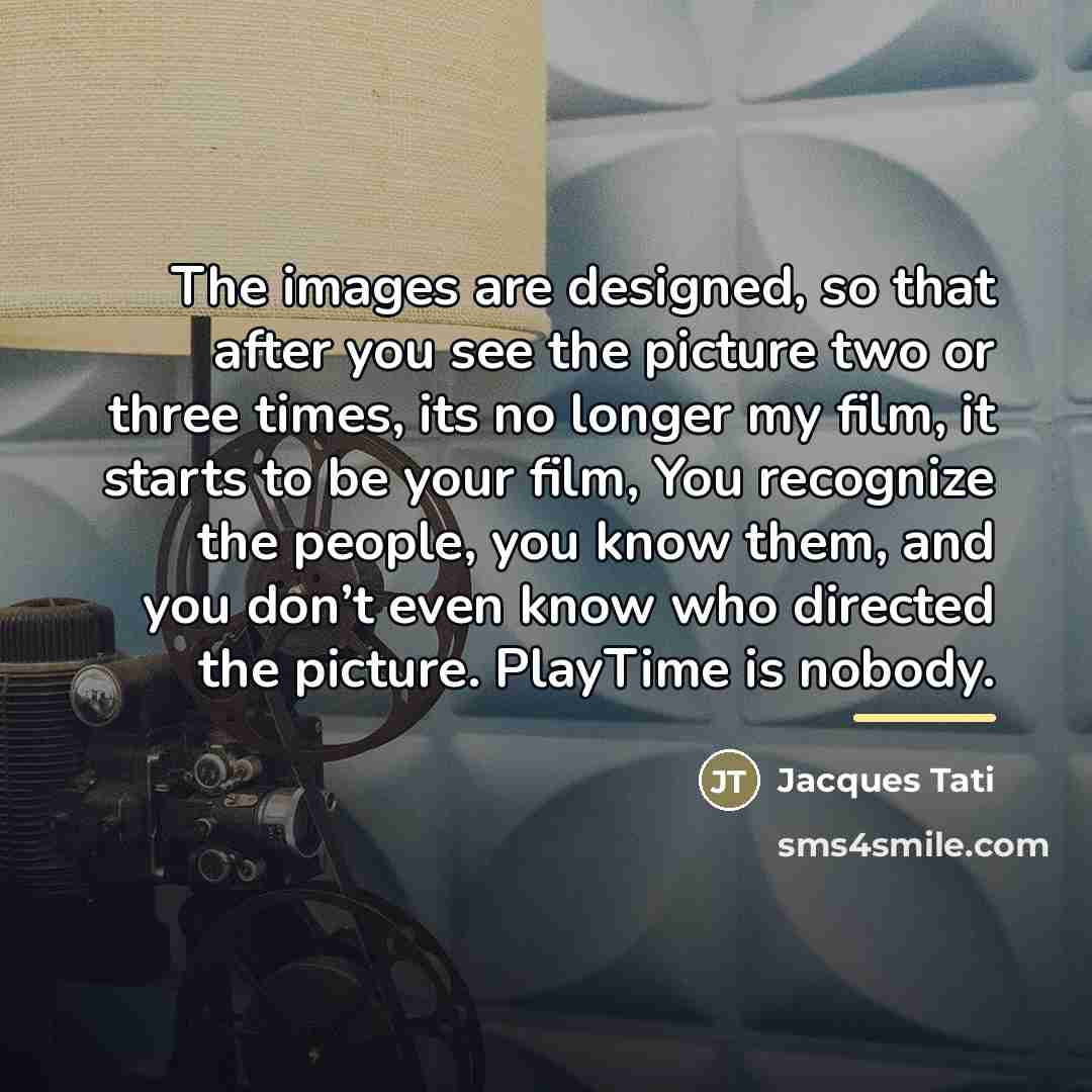 “The images are designed, so that after you see the…” quote by Jacques Tati