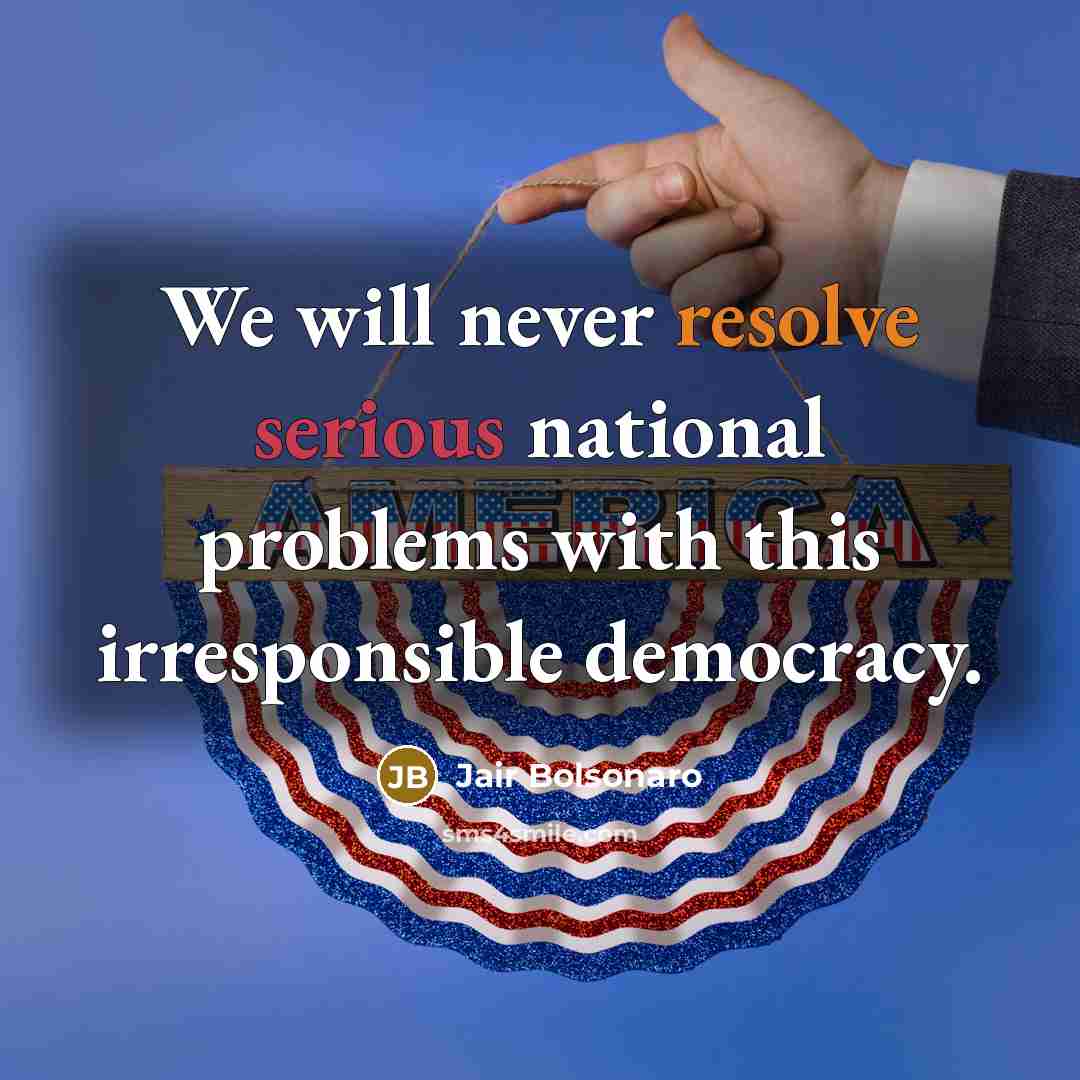 “We will never resolve serious national problems with this irresponsible…” quote by Jair Bolsonaro