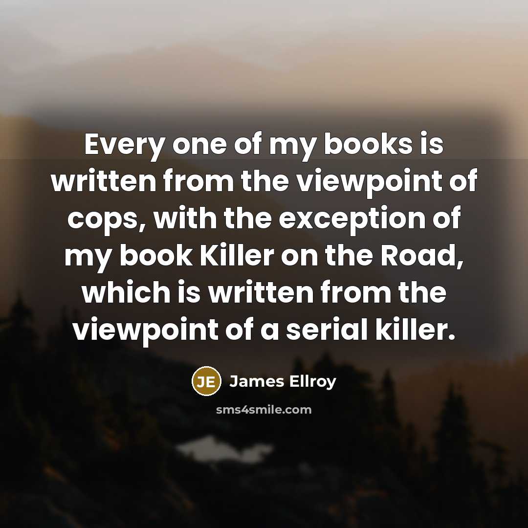 “Every one of my books is written from the viewpoint…” quote by James Ellroy