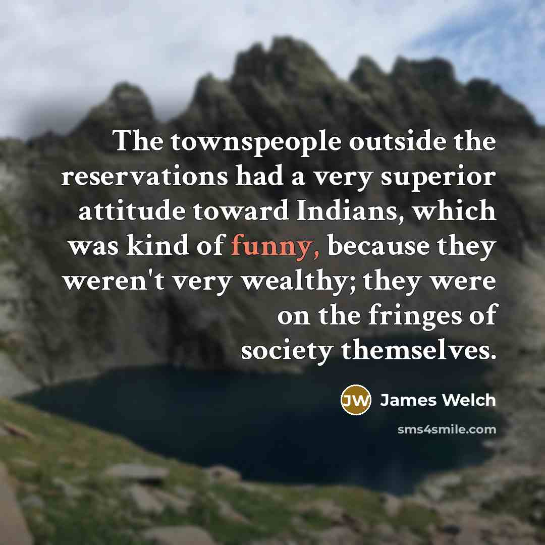 “The townspeople outside the reservations had a very superior attitude…” quote by James Welch