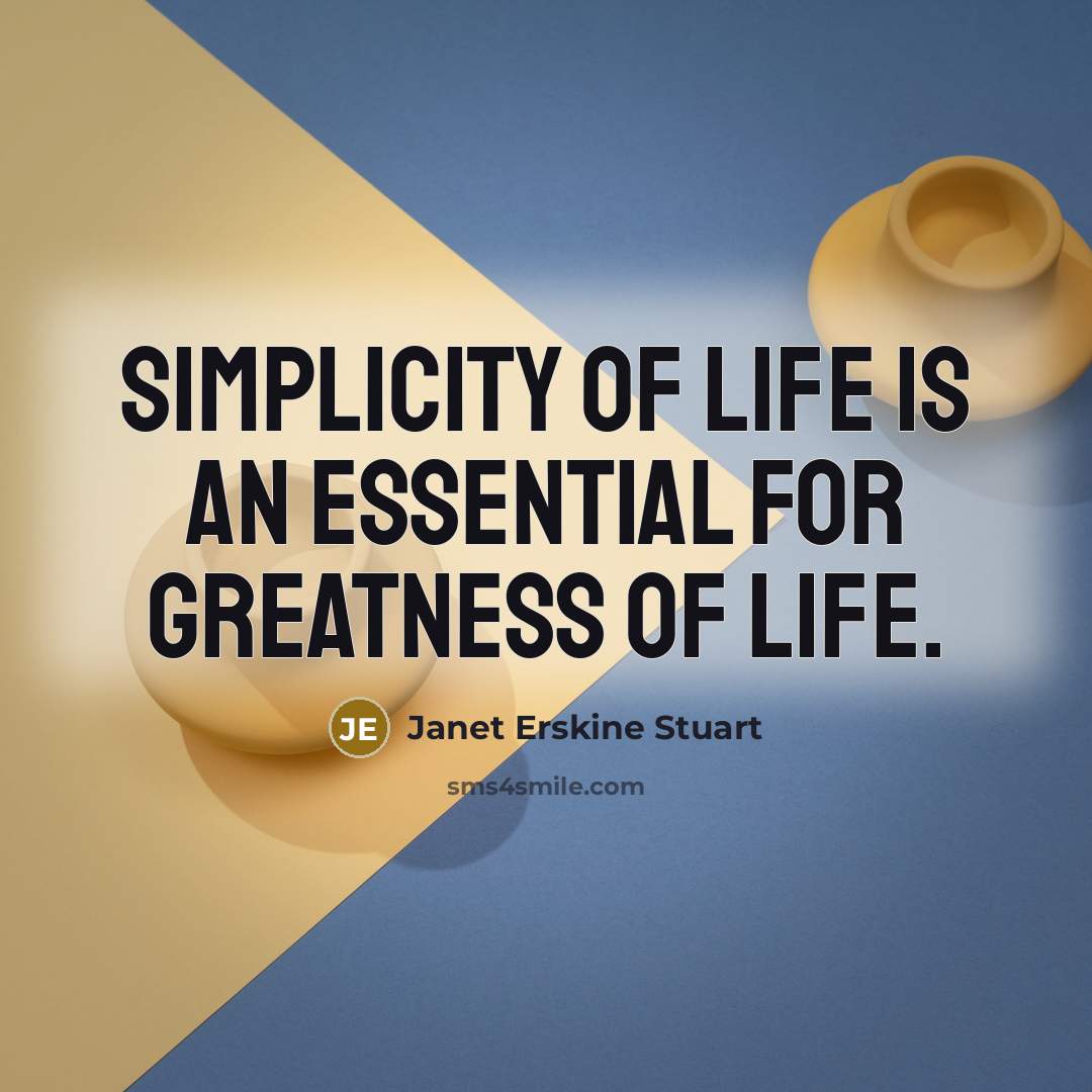 “Simplicity of life is an essential for greatness of life.…” quote by Janet Erskine Stuart