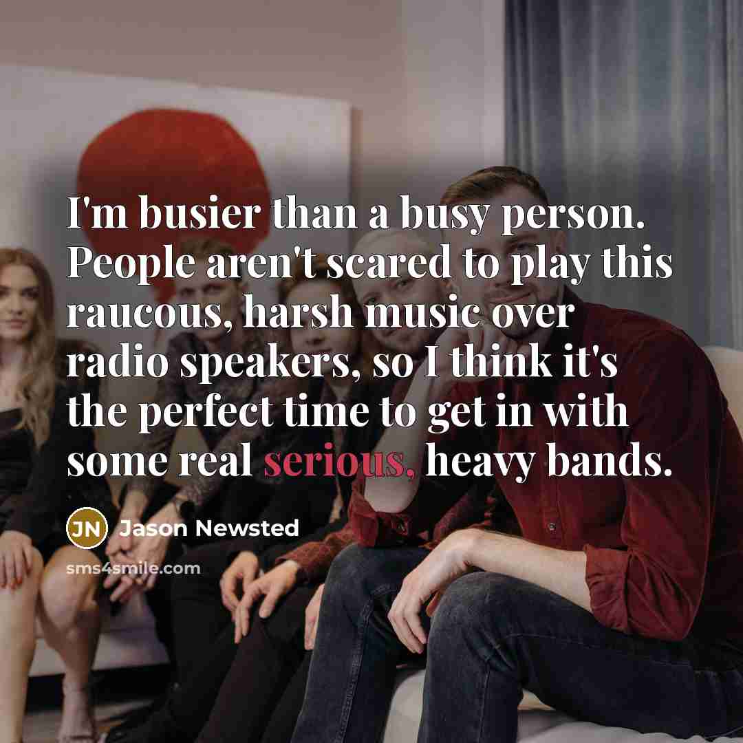 “I'm busier than a busy person. People aren't scared to…” quote by Jason Newsted
