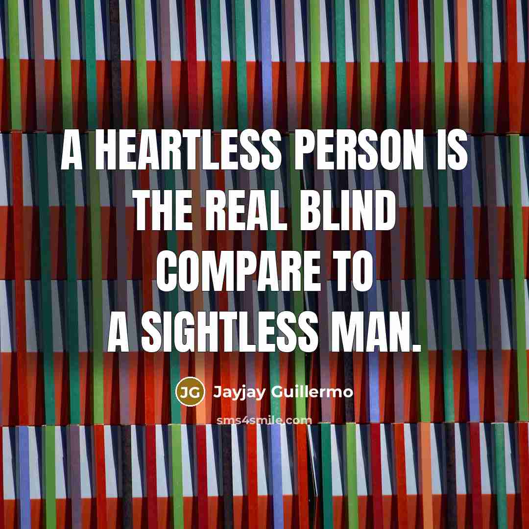 “A heartless person is the real blind compare to a sightless man.” quote by Jayjay Guillermo