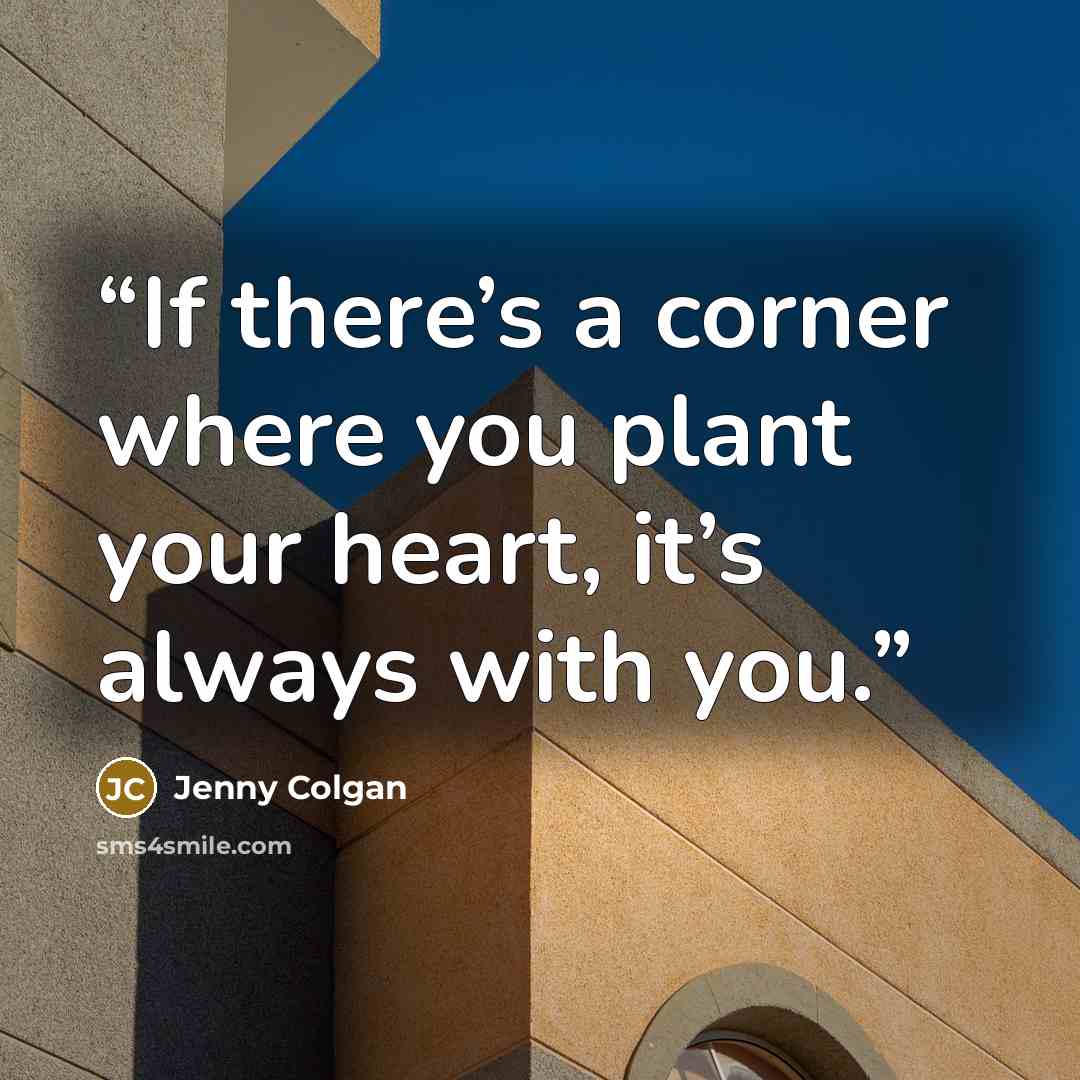 “If there’s a corner where you plant your heart, it’s always with you.” quote by Jenny Colgan