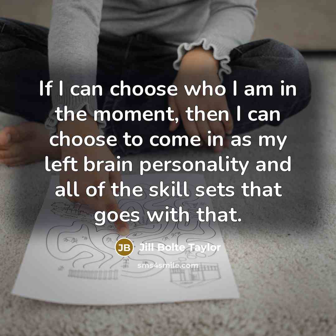 “If I can choose who I am in the moment,…” quote by Jill Bolte Taylor