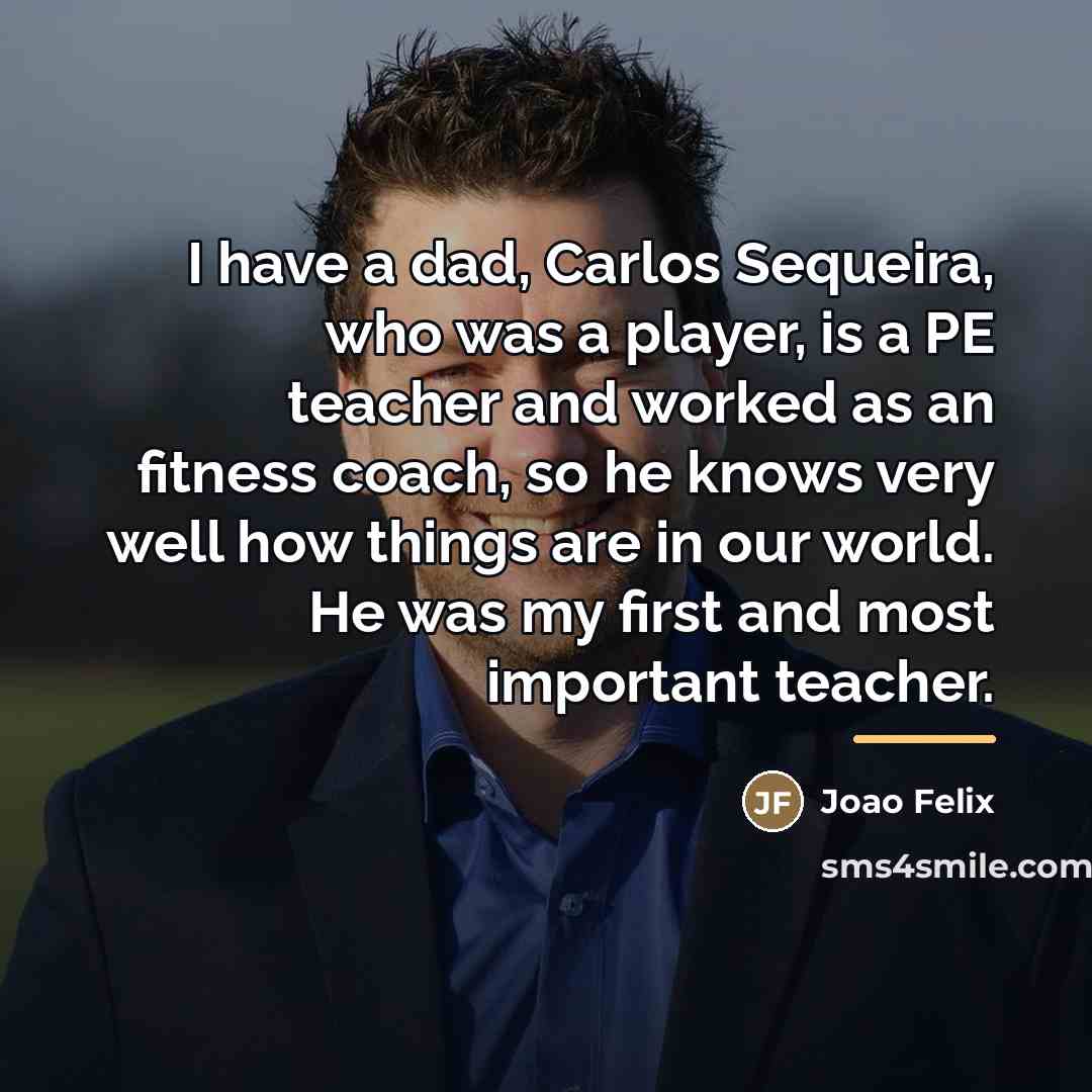 “I have a dad, Carlos Sequeira, who was a player,…” quote by Joao Felix
