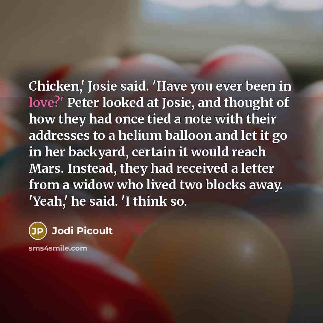 “Chicken,' Josie said. 'Have you ever been in love?' Peter…” quote by Jodi Picoult