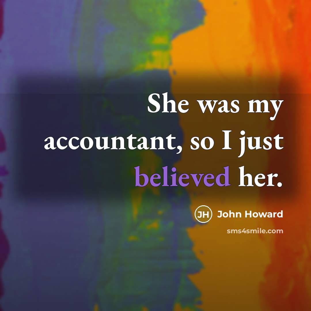 “She was my accountant, so I just believed her.” quote by John Howard