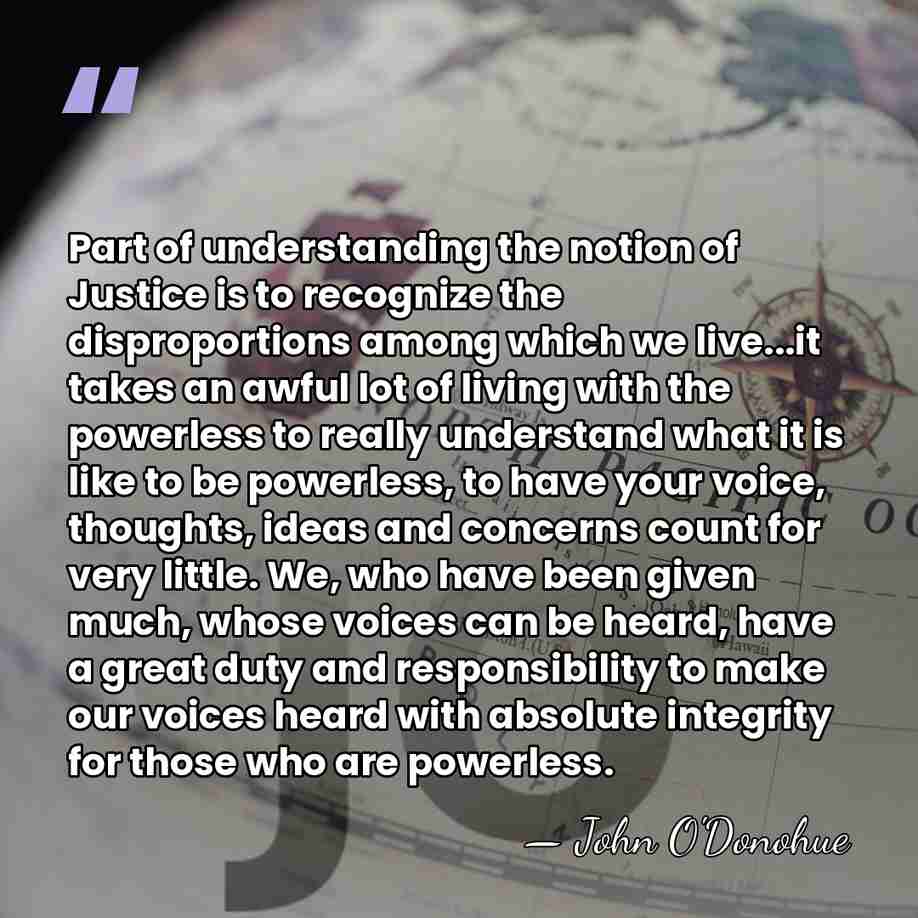 Part of understanding the notion of Justice is to recognize the disproportions&hellip; - John O'Donohue