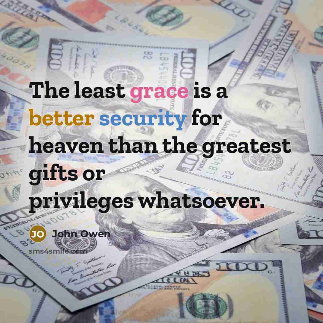 “The least grace is a better security for heaven than the greatest gifts or privileges whatsoever.” quote by John Owen