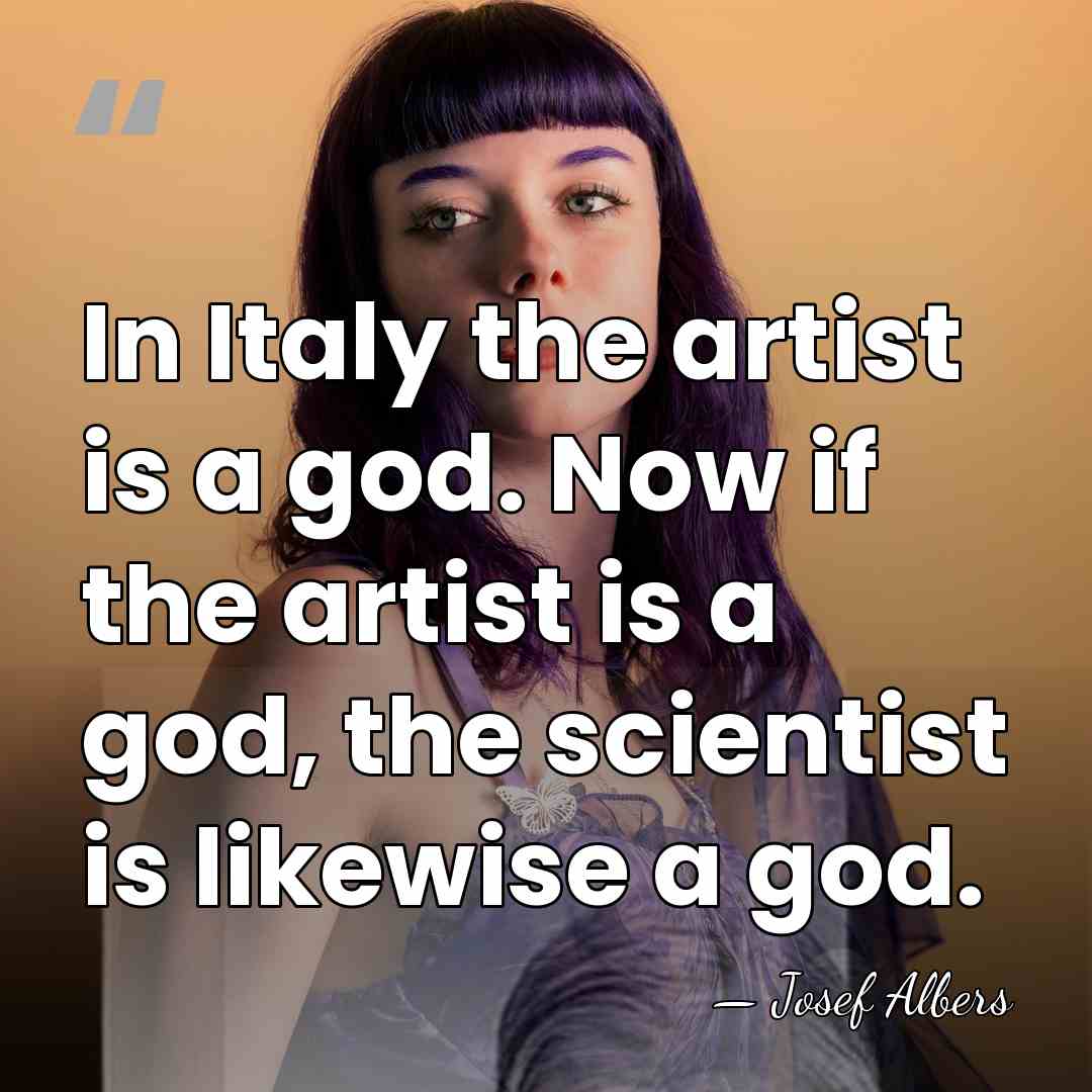 In Italy the artist is a god. Now if the artist is&hellip; - Josef Albers