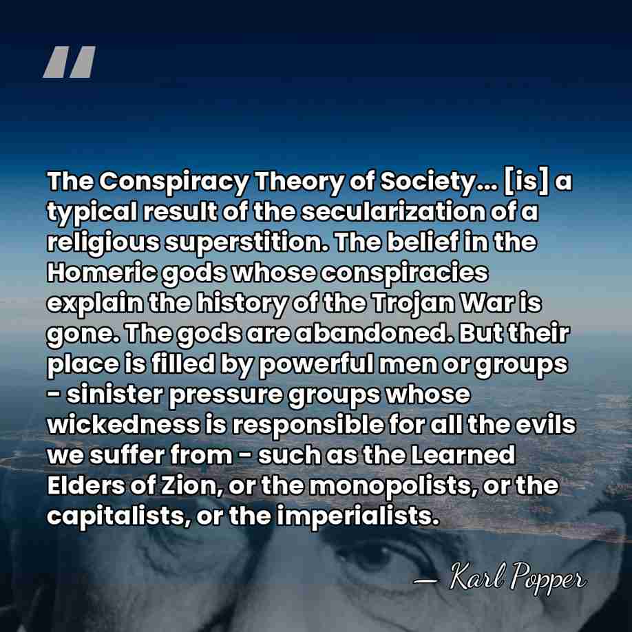 The Conspiracy Theory of Society... [is] a typical result of the secularization&hellip; - Karl Popper