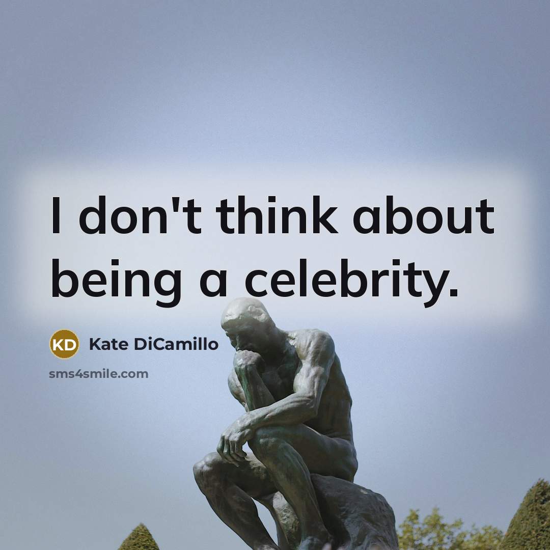 “I don't think about being a celebrity.” quote by Kate DiCamillo