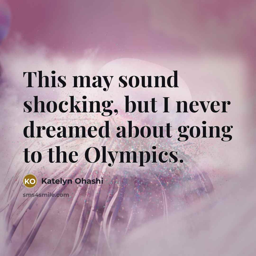 “This may sound shocking, but I never dreamed about going…” quote by Katelyn Ohashi