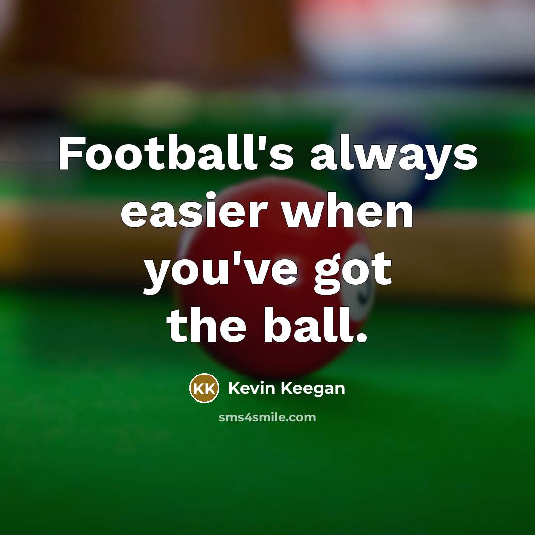 “Football's always easier when you've got the ball.” quote by Kevin Keegan