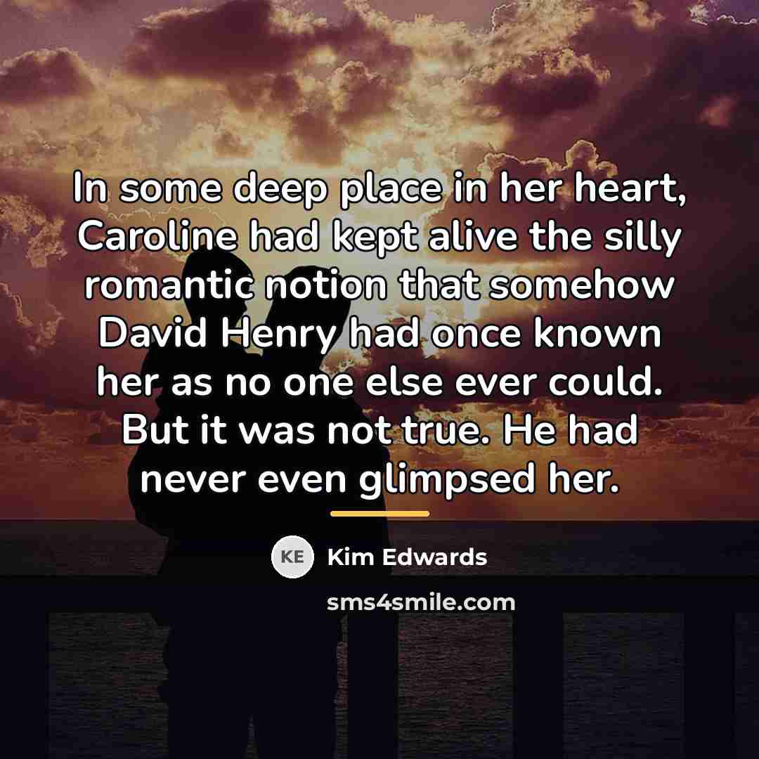 “In some deep place in her heart, Caroline had kept…” quote by Kim Edwards