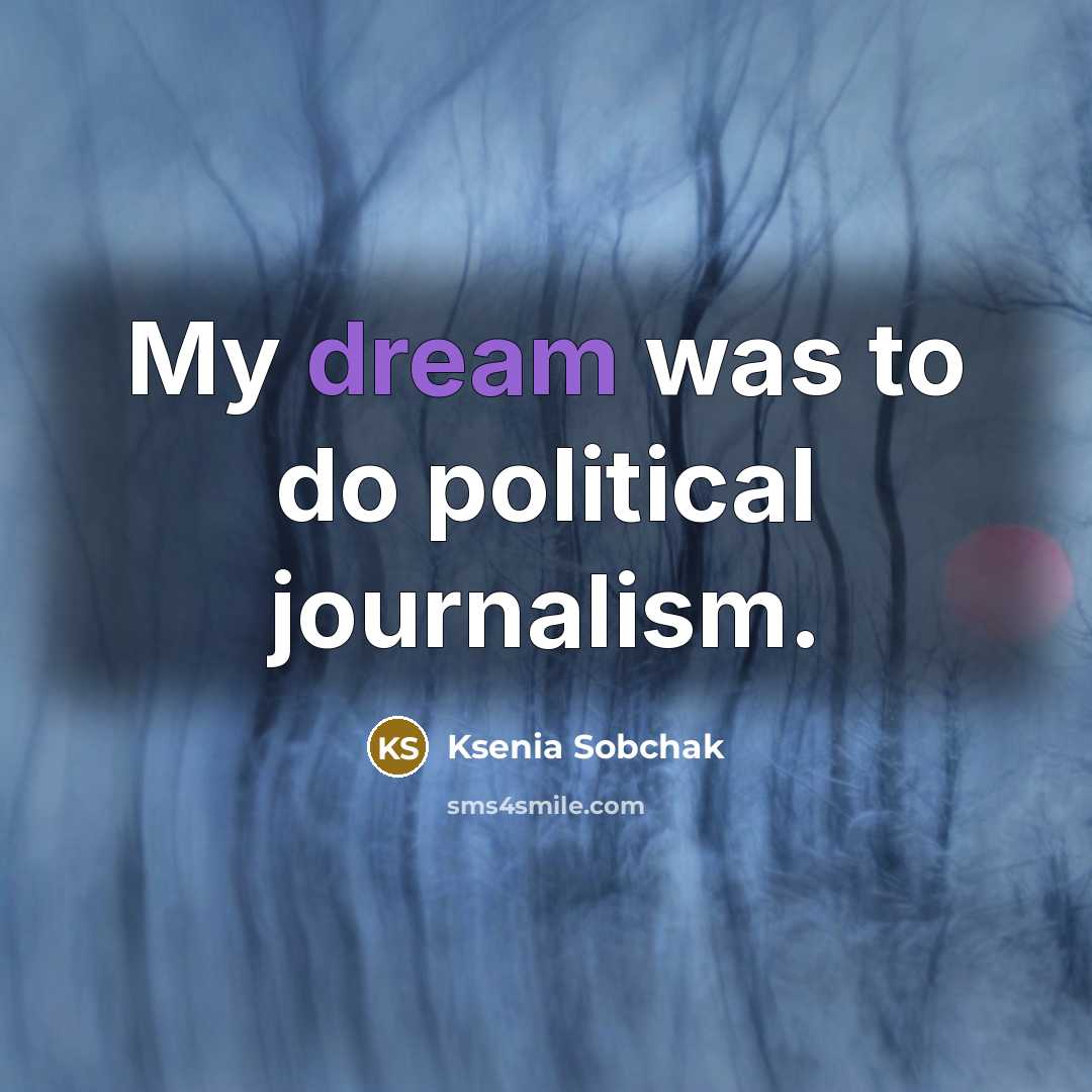 “My dream was to do political journalism.…” quote by Ksenia Sobchak