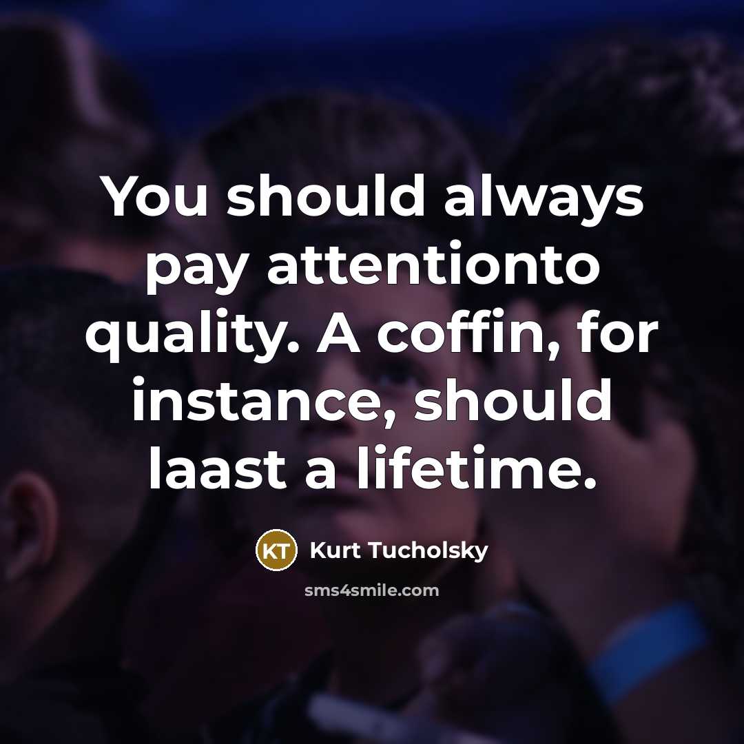 “You should always pay attentionto quality. A coffin, for instance,…” quote by Kurt Tucholsky