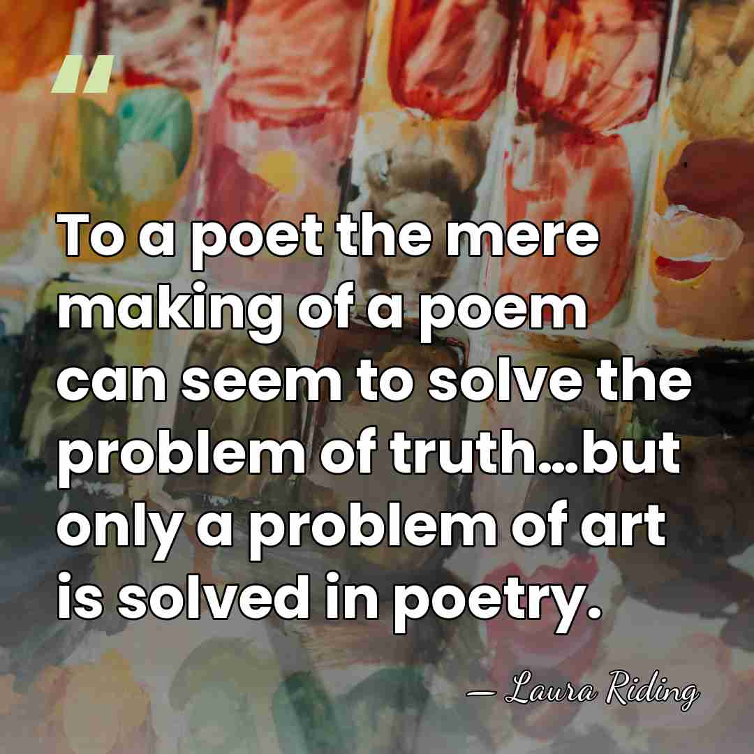 To a poet the mere making of a poem can seem to&hellip; - Laura Riding