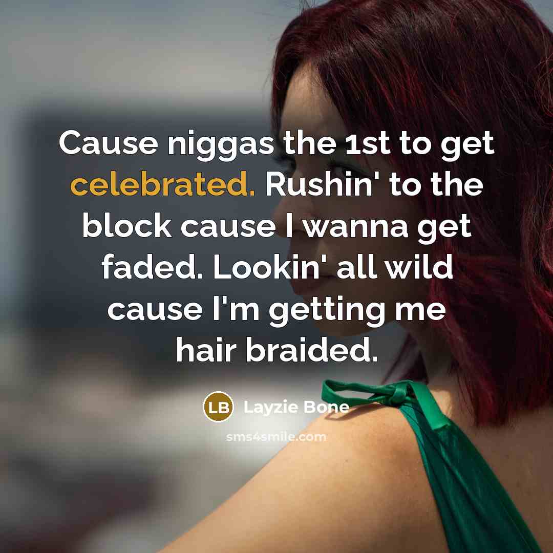 “Cause niggas the 1st to get celebrated. Rushin' to the block cause I wanna get faded. Lookin' all wild cause I'm getting me hair braided.” quote by Layzie Bone