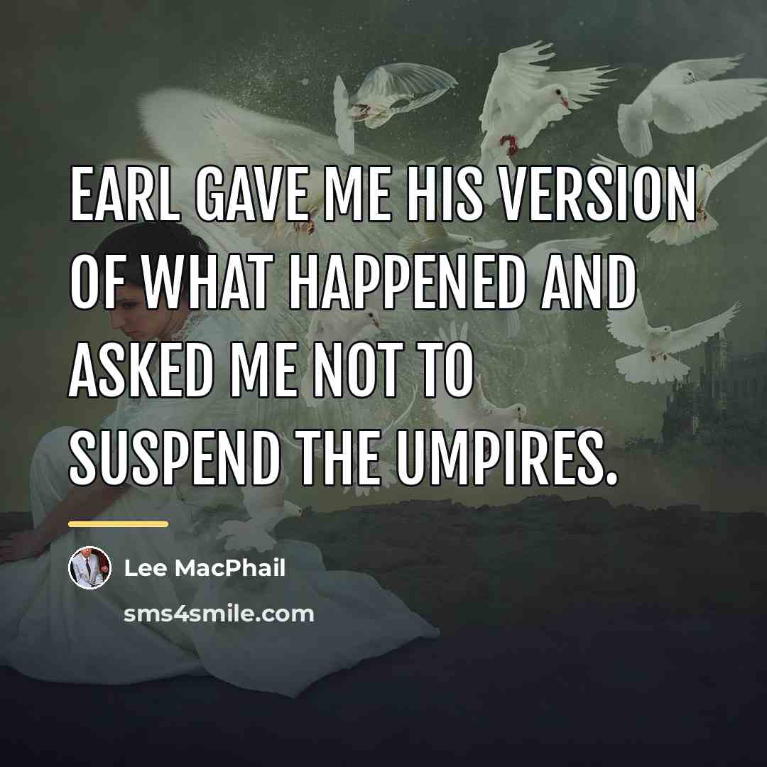 “Earl gave me his version of what happened and asked…” quote by Lee MacPhail