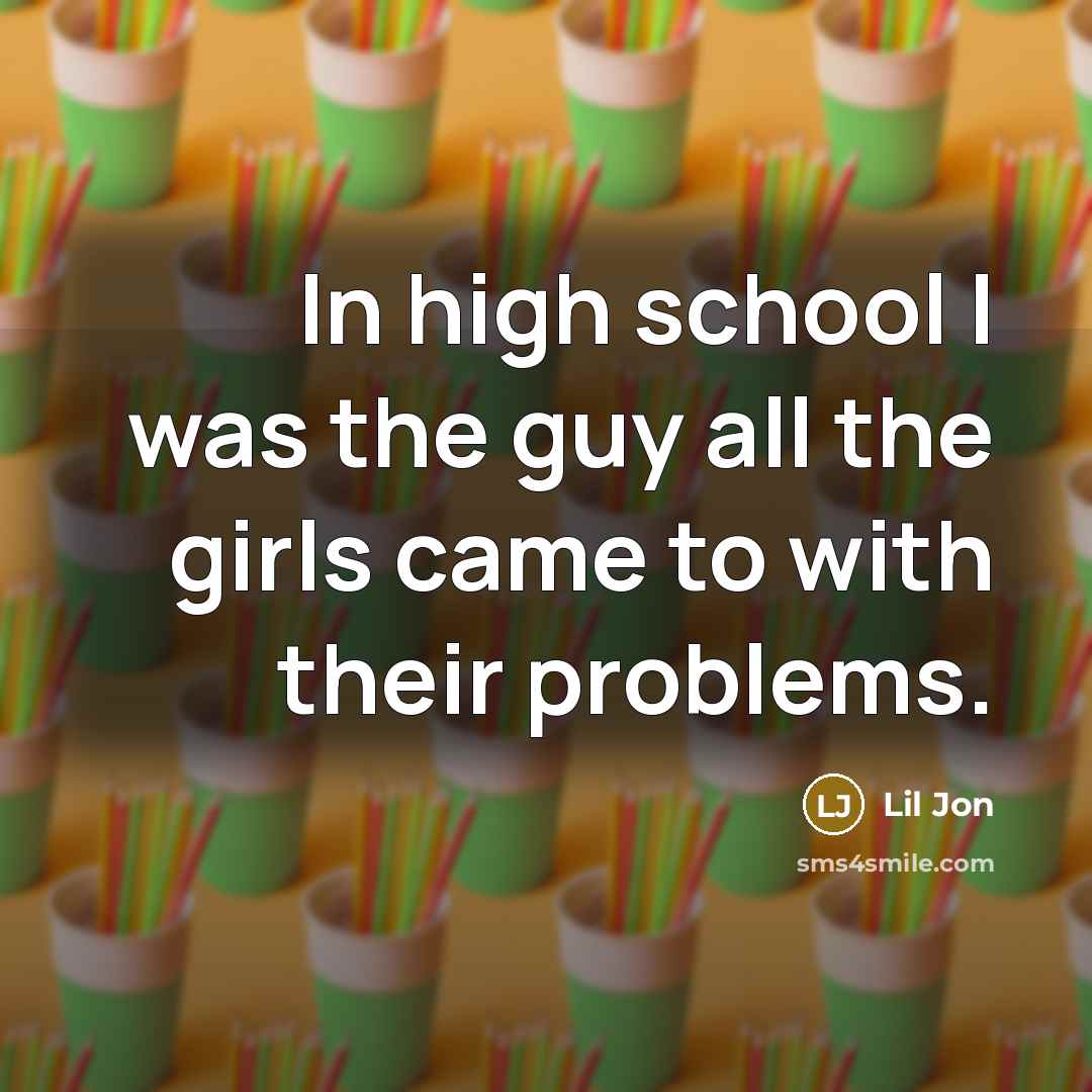 “In high school I was the guy all the girls…” quote by Lil Jon