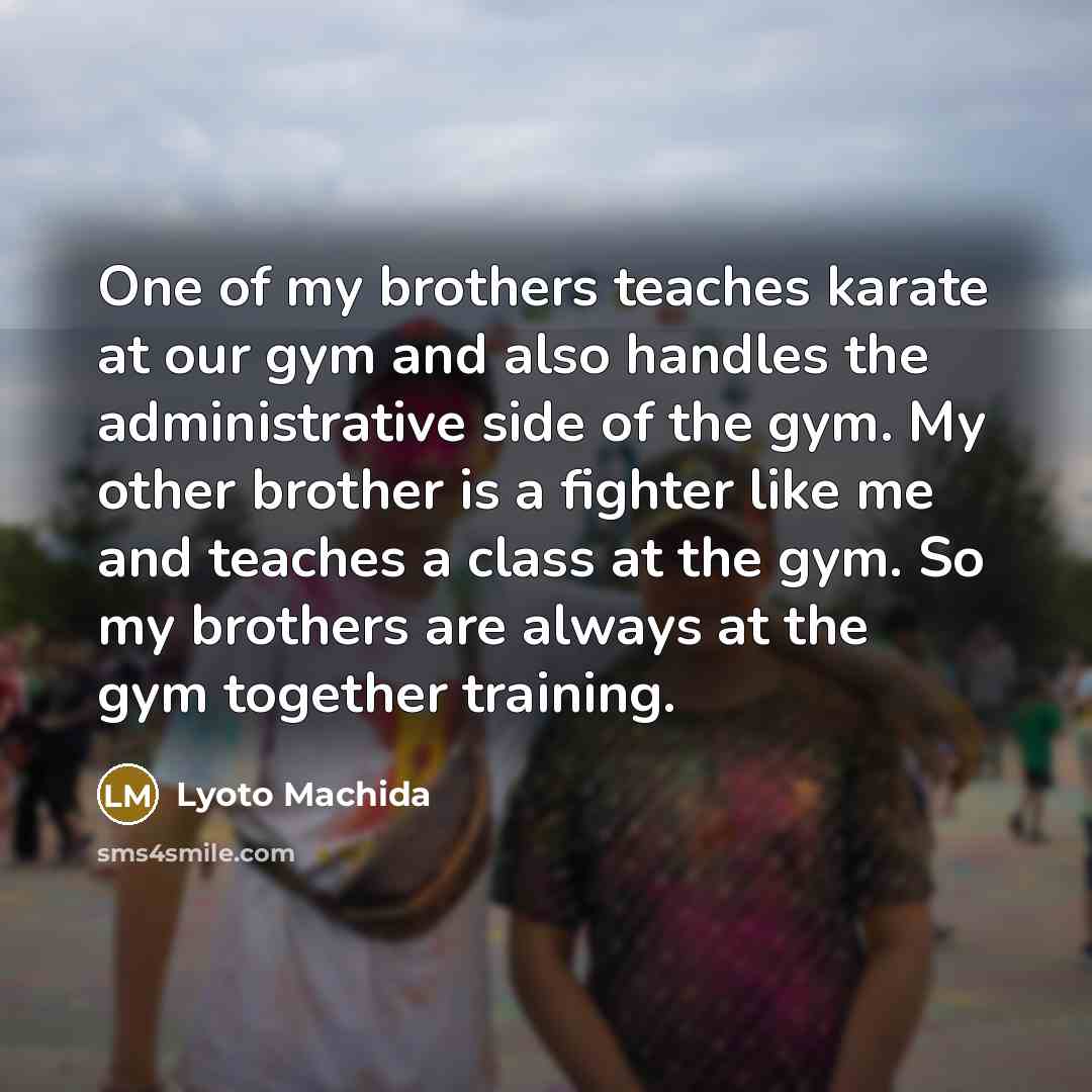 “One of my brothers teaches karate at our gym and…” quote by Lyoto Machida
