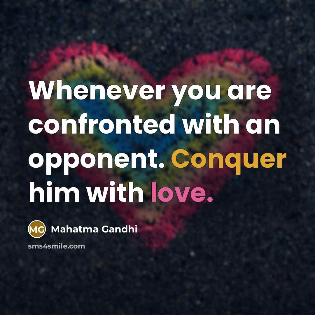 “Whenever you are confronted with an opponent. Conquer him with…” quote by Mahatma Gandhi