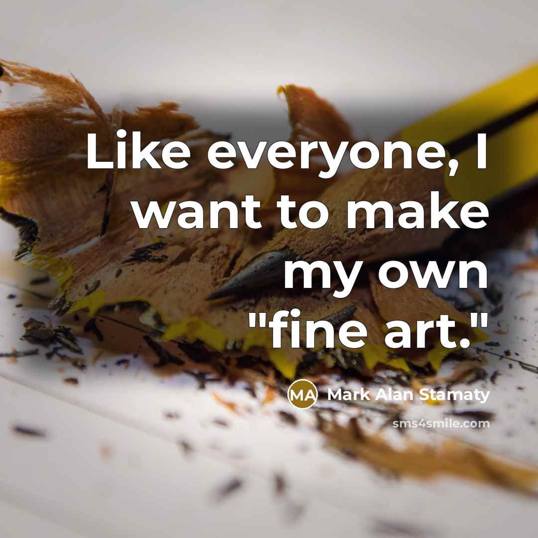 “Like everyone, I want to make my own "fine art."…” quote by Mark Alan Stamaty