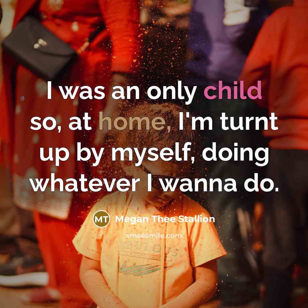 “I was an only child so, at home, I'm turnt up by myself, doing whatever I wanna do.” quote by Megan Thee Stallion