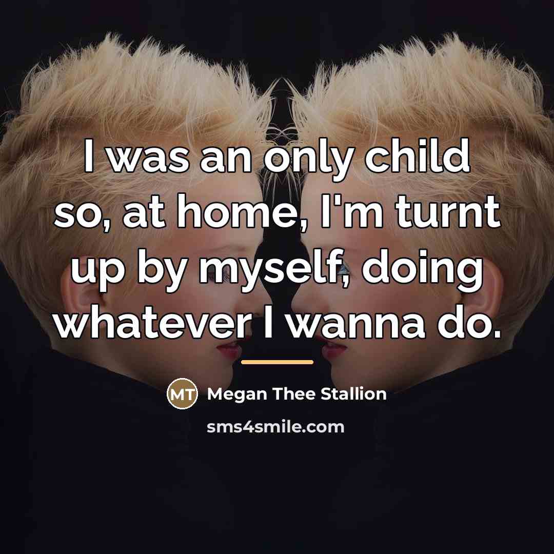 “I was an only child so, at home, I'm turnt…” quote by Megan Thee Stallion