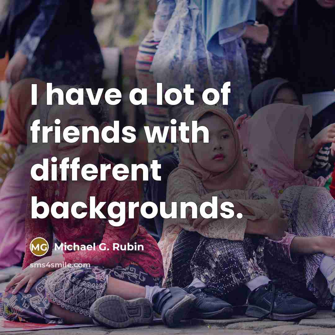 “I have a lot of friends with different backgrounds.…” quote by Michael G. Rubin