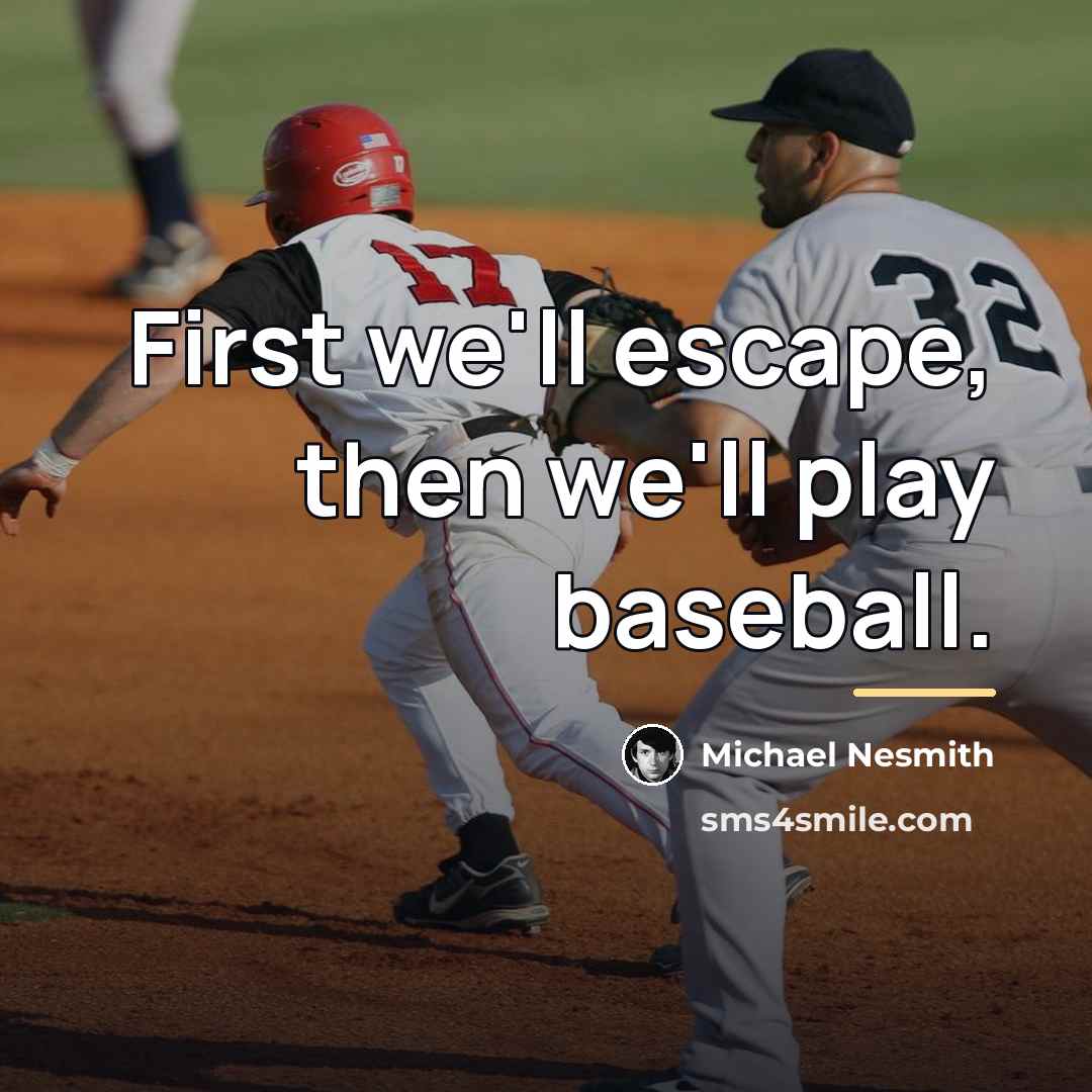 “First we'll escape, then we'll play baseball.…” quote by Michael Nesmith
