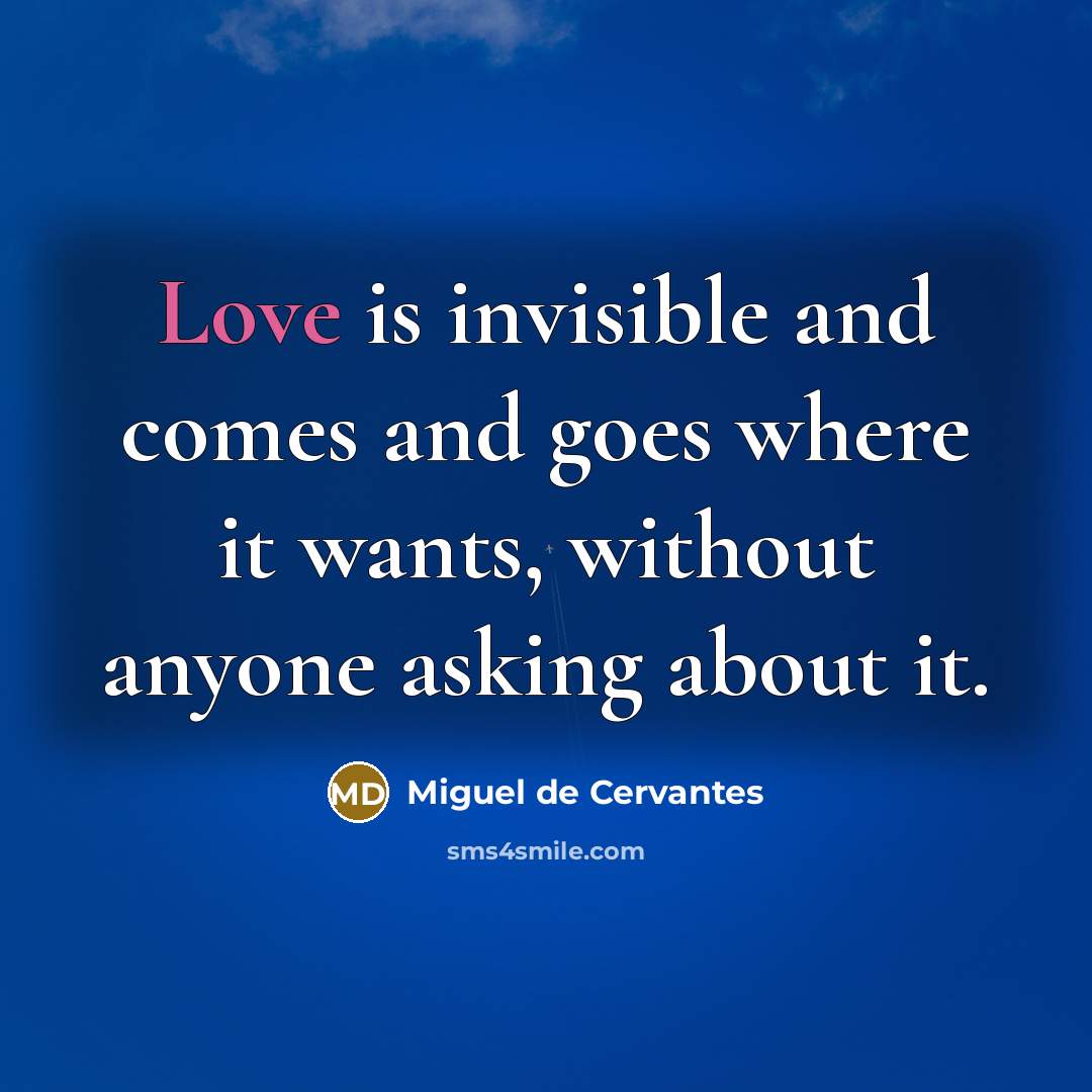 “Love is invisible and comes and goes where it wants,…” quote by Miguel de Cervantes