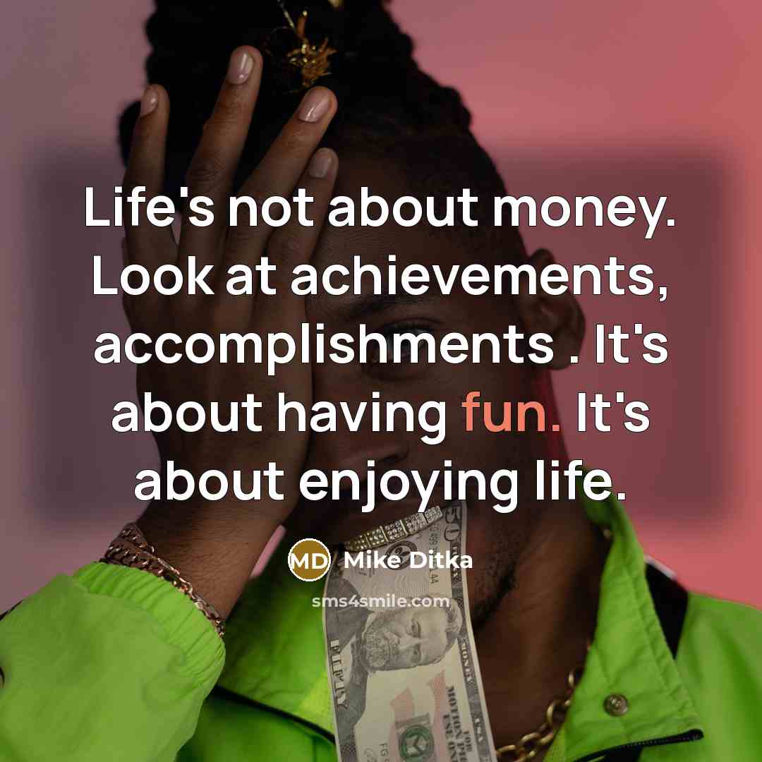 “Life's not about money. Look at achievements, accomplishments . It's…” quote by Mike Ditka