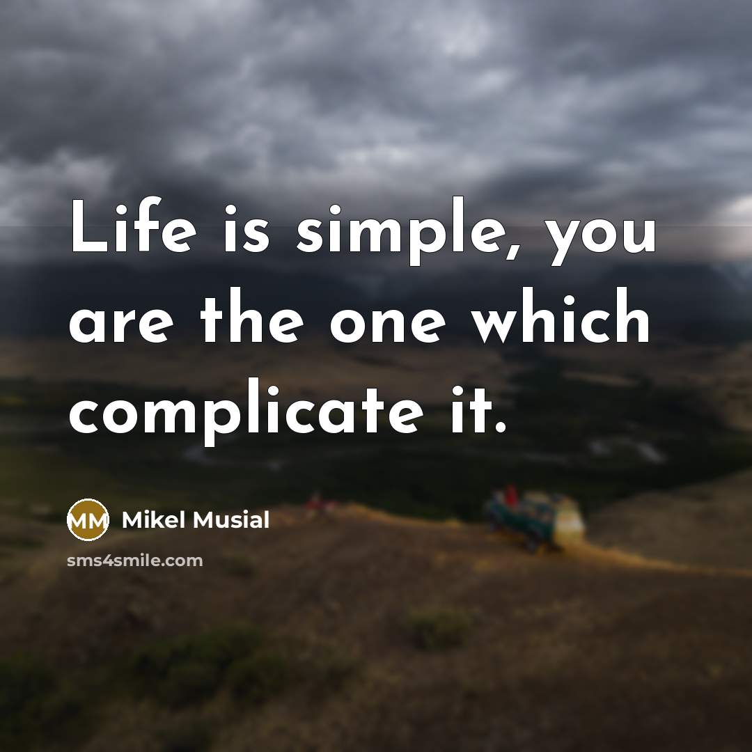 “Life is simple, you are the one which complicate it.” quote by Mikel Musial