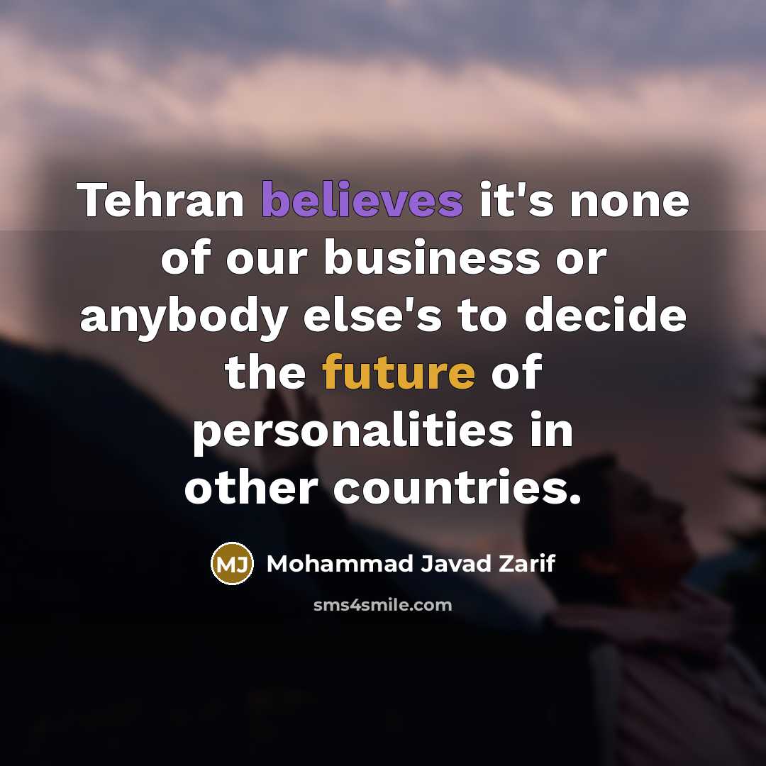 “Tehran believes it's none of our business or anybody else's…” quote by Mohammad Javad Zarif