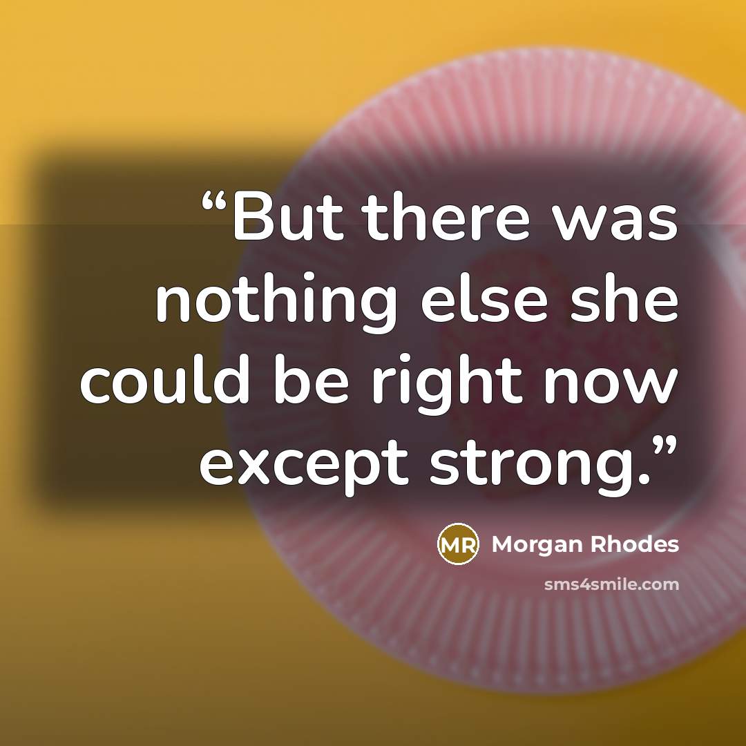 “But there was nothing else she could be right now except strong.” quote by Morgan Rhodes