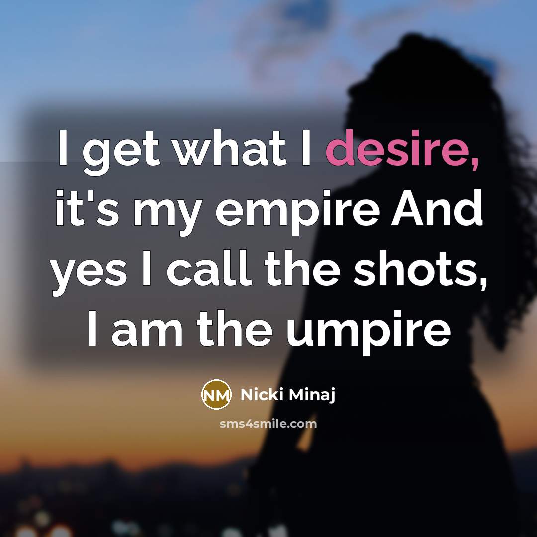 “I get what I desire, it's my empire And yes…” quote by Nicki Minaj