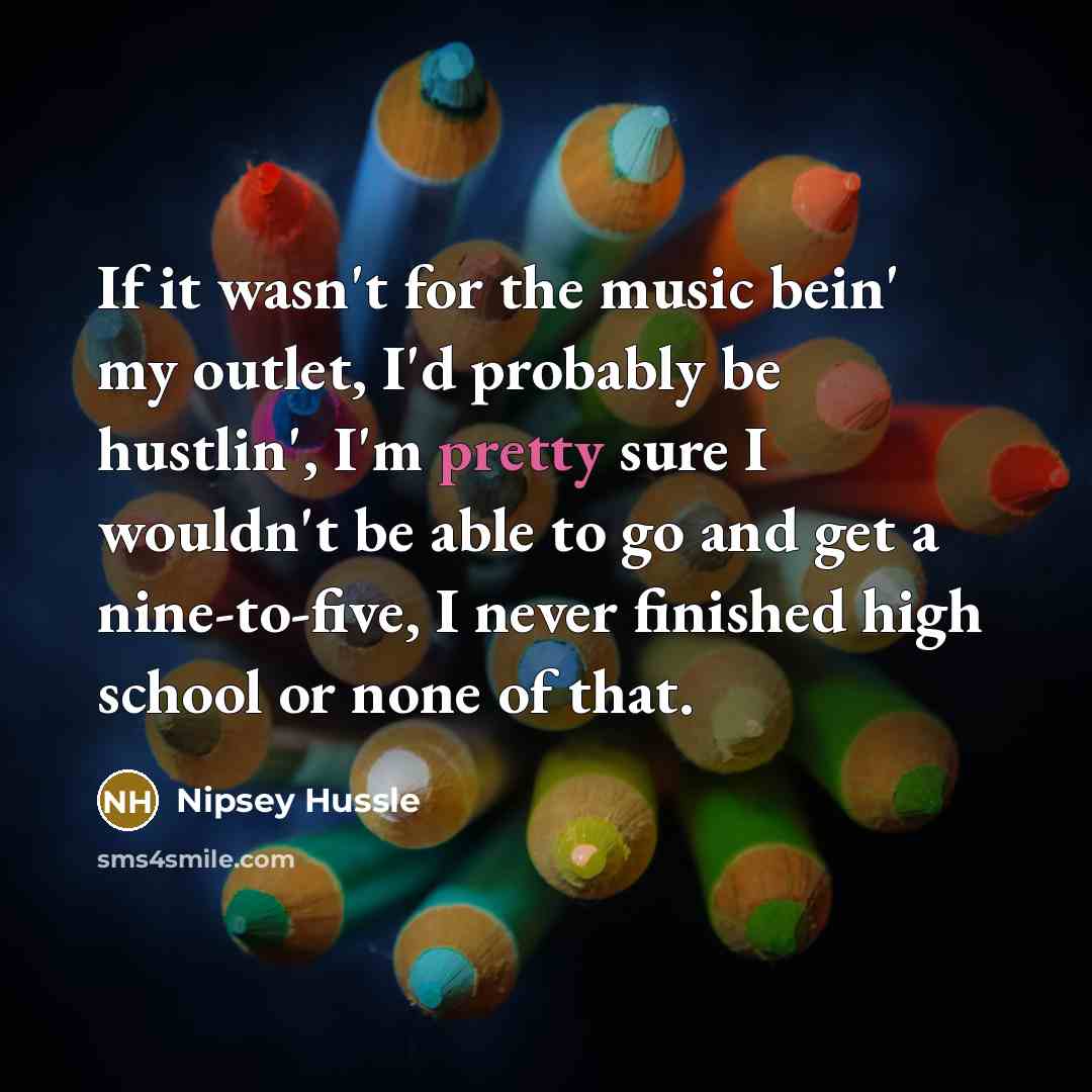 “If it wasn't for the music bein' my outlet, I'd…” quote by Nipsey Hussle