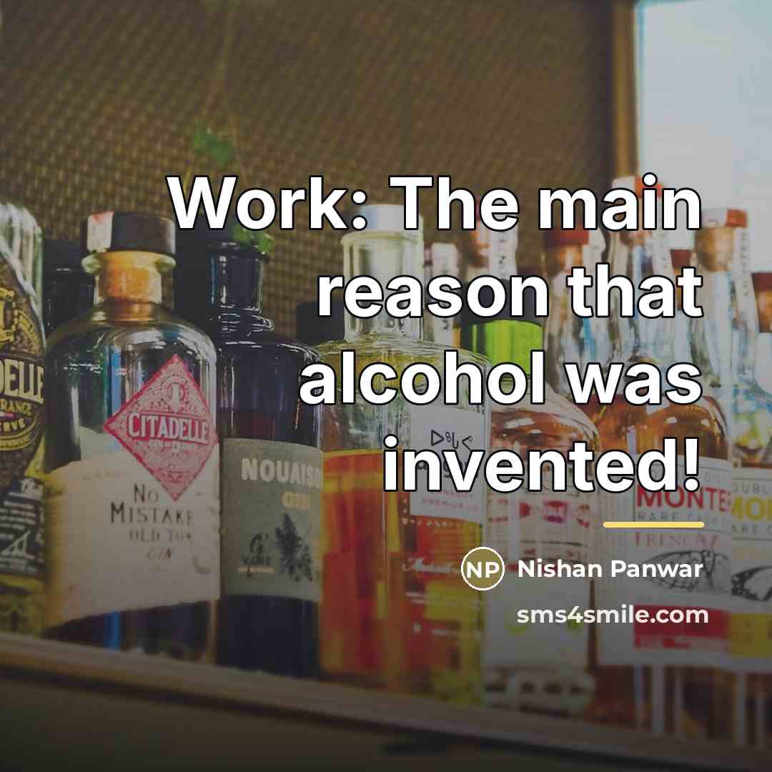 “Work: The main reason that alcohol was invented!…” quote by Nishan Panwar