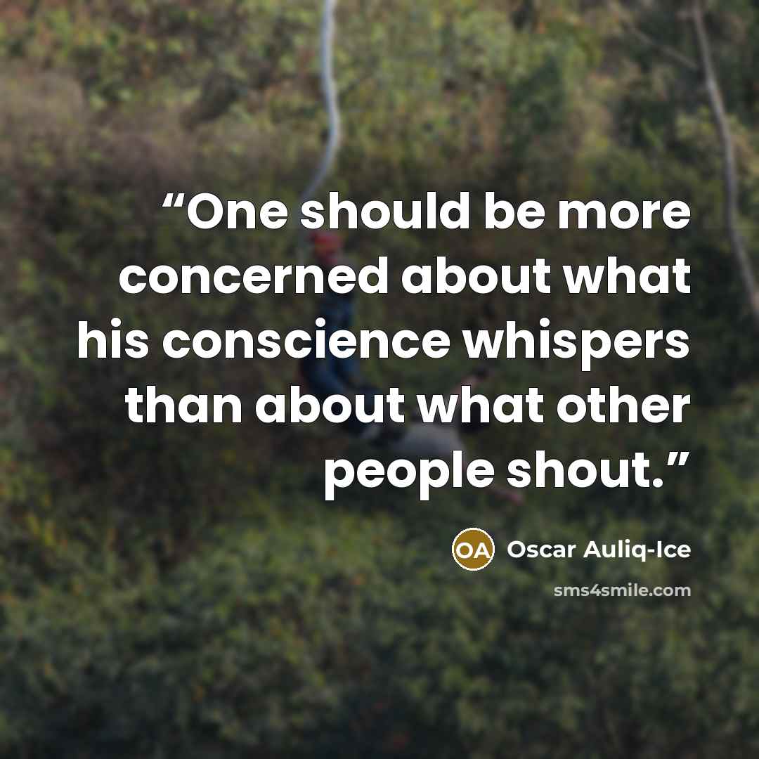 “One should be more concerned about what his conscience whispers than about what other people shout.” quote by Oscar Auliq-Ice