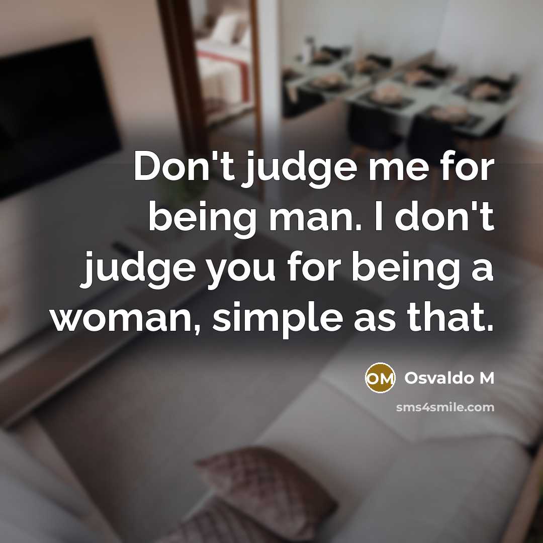 “Don't judge me for being man. I don't judge you…” quote by Osvaldo M
